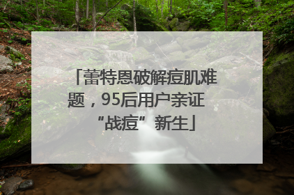 蕾特恩破解痘肌难题，95后用户亲证“战痘”新生