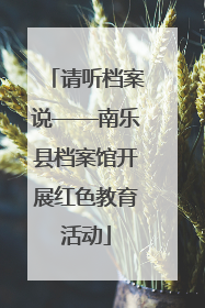 请听档案说——南乐县档案馆开展红色教育活动