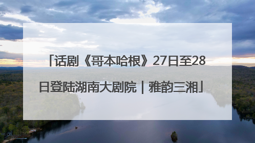 话剧《哥本哈根》27日至28日登陆湖南大剧院｜雅韵三湘