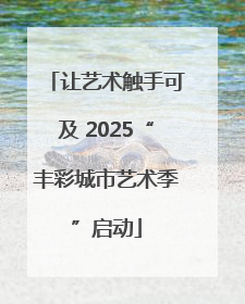 让艺术触手可及 2025“丰彩城市艺术季”启动