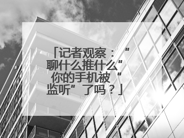 记者观察：“聊什么推什么” 你的手机被“监听”了吗？
