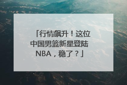 行情飙升！这位中国男篮新星登陆NBA，稳了？