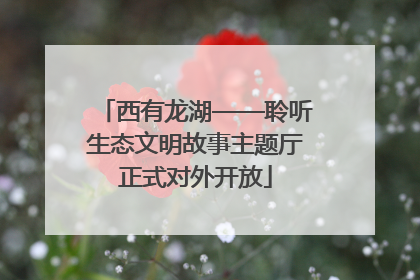 西有龙湖——聆听生态文明故事主题厅正式对外开放