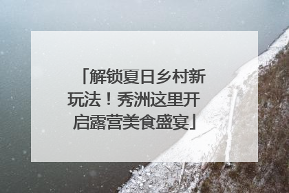 解锁夏日乡村新玩法！秀洲这里开启露营美食盛宴