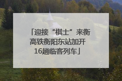 迎接“棋士”来衡 高铁衡阳东站加开16趟临客列车