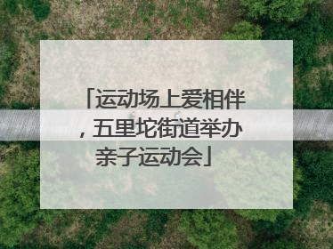 运动场上爱相伴，五里坨街道举办亲子运动会