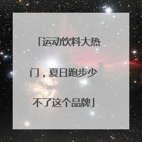运动饮料大热门，夏日跑步少不了这个品牌