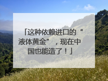 这种依赖进口的“液体黄金”，现在中国也能造了！