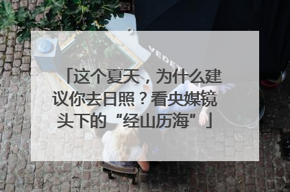 这个夏天，为什么建议你去日照？看央媒镜头下的“经山历海”