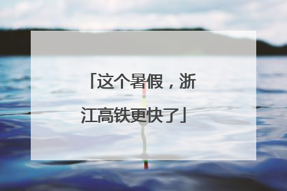这个暑假，浙江高铁更快了