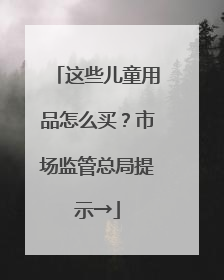 这些儿童用品怎么买？市场监管总局提示→