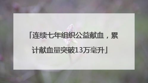 连续七年组织公益献血，累计献血量突破13万毫升
