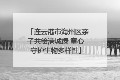连云港市海州区亲子共绘港城绿 童心守护生物多样性