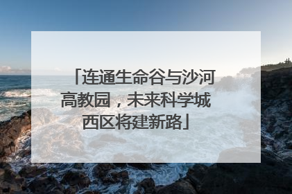 连通生命谷与沙河高教园，未来科学城西区将建新路
