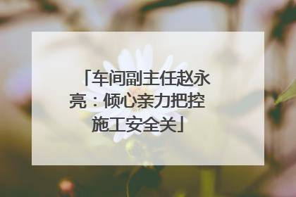 车间副主任赵永亮：倾心亲力把控施工安全关