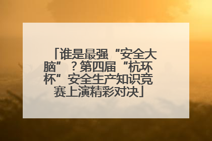 谁是最强“安全大脑”？第四届“杭环杯”安全生产知识竞赛上演精彩对决