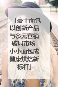 豪士面包以创新产品与多元营销破局市场 小小面包成健康烘焙新标杆