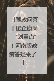 豫政问答丨援企稳岗“划重点”！河南版政策答疑来了