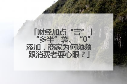 财经加点“言”丨“多半”袋、“0”添加，商家为何频频跟消费者耍心眼？