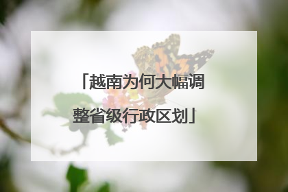 越南为何大幅调整省级行政区划
