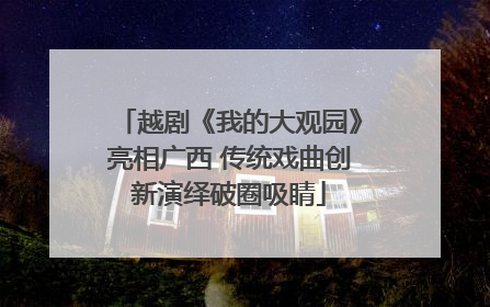 越剧《我的大观园》亮相广西 传统戏曲创新演绎破圈吸睛