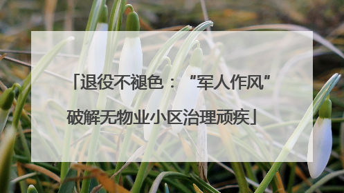 退役不褪色：“军人作风”破解无物业小区治理顽疾
