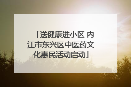 送健康进小区 内江市东兴区中医药文化惠民活动启动