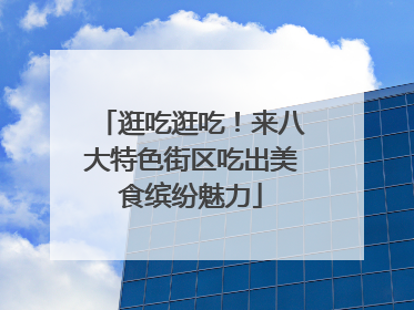 逛吃逛吃！来八大特色街区吃出美食缤纷魅力