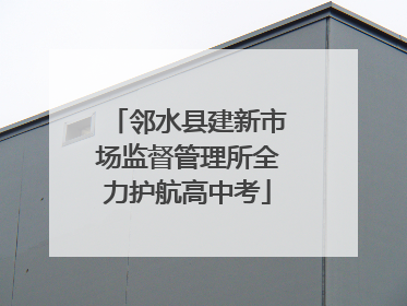 邻水县建新市场监督管理所全力护航高中考
