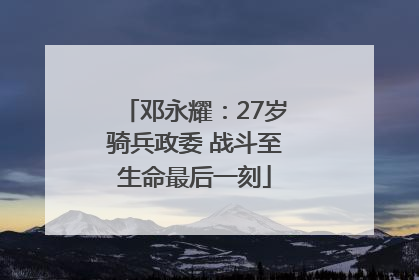 邓永耀：27岁骑兵政委 战斗至生命最后一刻