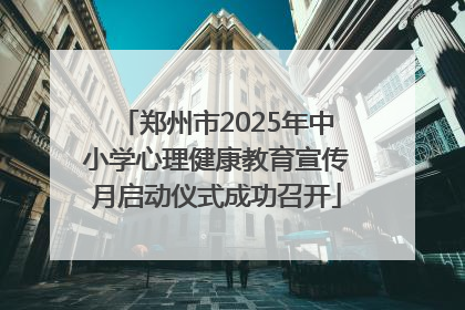 郑州市2025年中小学心理健康教育宣传月启动仪式成功召开
