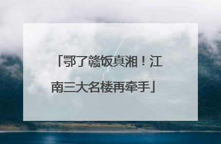 鄂了赣饭真湘！江南三大名楼再牵手