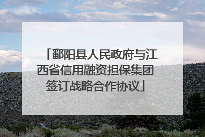 鄱阳县人民政府与江西省信用融资担保集团签订战略合作协议