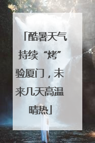酷暑天气持续“烤”验厦门，未来几天高温晴热