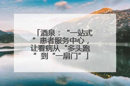 酒泉：“一站式”患者服务中心，让看病从“多头跑”到“一扇门”