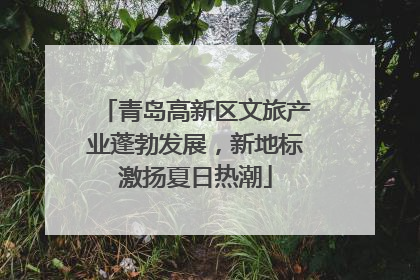 青岛高新区文旅产业蓬勃发展，新地标激扬夏日热潮