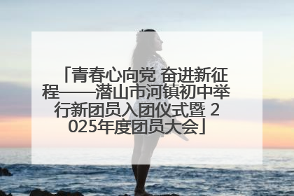 青春心向党 奋进新征程——潜山市河镇初中举行新团员入团仪式暨 2025年度团员大会