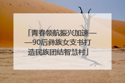 青春领航振兴加速——90后彝族女支书打造民族团结智慧村