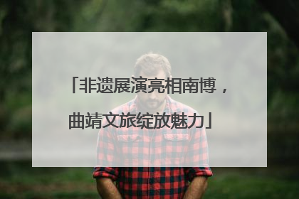 非遗展演亮相南博，曲靖文旅绽放魅力