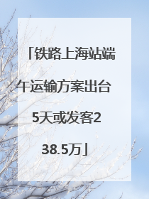 铁路上海站端午运输方案出台 5天或发客238.5万