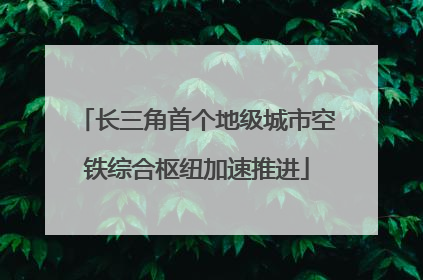 长三角首个地级城市空铁综合枢纽加速推进