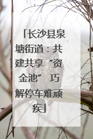 长沙县泉塘街道：共建共享“资金池” 巧解停车难顽疾