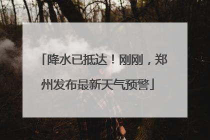 降水已抵达！刚刚，郑州发布最新天气预警