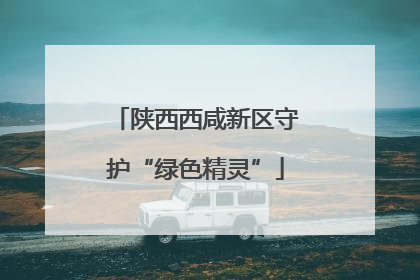 陕西西咸新区守护“绿色精灵”