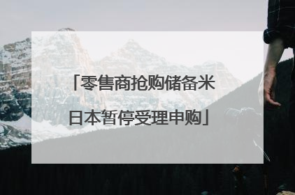零售商抢购储备米 日本暂停受理申购
