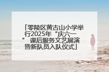 零陵区黄古山小学举行2025年“庆六一” 课后服务文艺展演暨新队员入队仪式