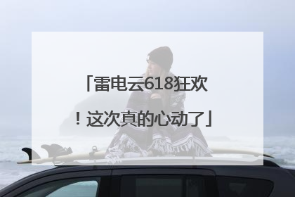 雷电云618狂欢！这次真的心动了