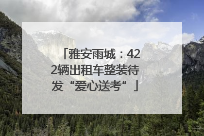 雅安雨城：422辆出租车整装待发“爱心送考”