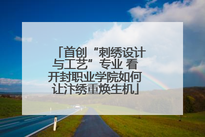 首创“刺绣设计与工艺”专业 看开封职业学院如何让汴绣重焕生机
