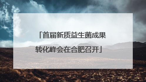 首届新质益生菌成果转化峰会在合肥召开